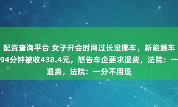 配资查询平台 女子开会时间过长没挪车，新能源车充电超时94分钟被收438.4元，怒告车企要求退费，法院：一分不用退