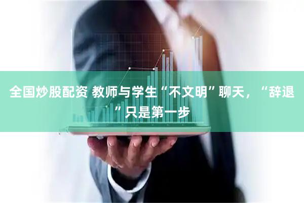 全国炒股配资 教师与学生“不文明”聊天，“辞退”只是第一步