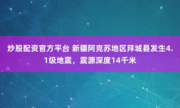 炒股配资官方平台 新疆阿克苏地区拜城县发生4.1级地震，震源深度14千米