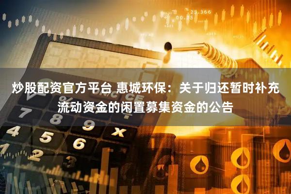 炒股配资官方平台 惠城环保：关于归还暂时补充流动资金的闲置募集资金的公告