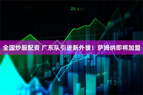 全国炒股配资 广东队引进新外援！萨姆纳即将加盟