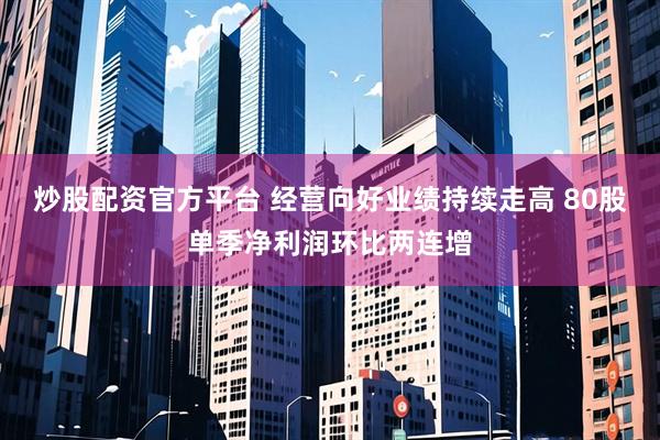 炒股配资官方平台 经营向好业绩持续走高 80股单季净利润环比两连增