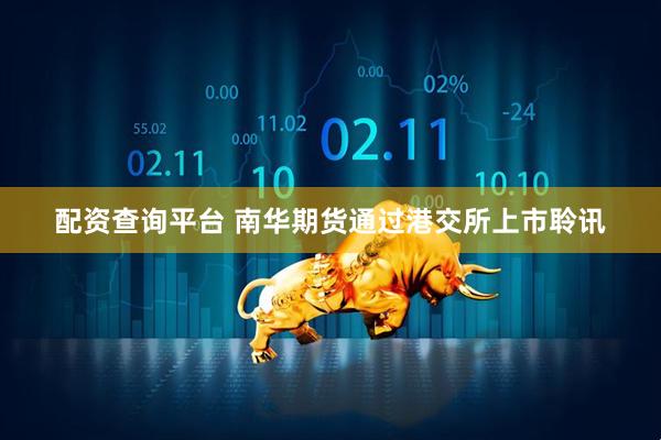 配资查询平台 南华期货通过港交所上市聆讯