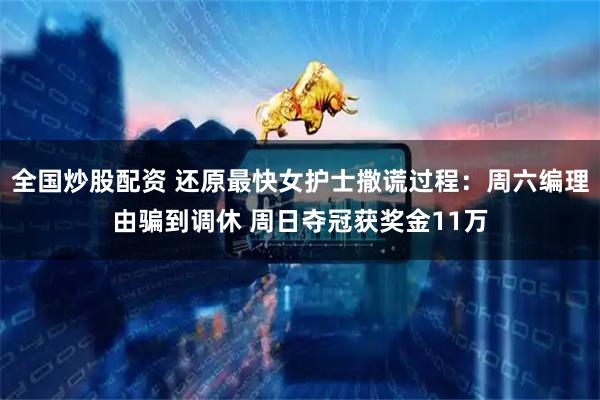 全国炒股配资 还原最快女护士撒谎过程：周六编理由骗到调休 周日夺冠获奖金11万