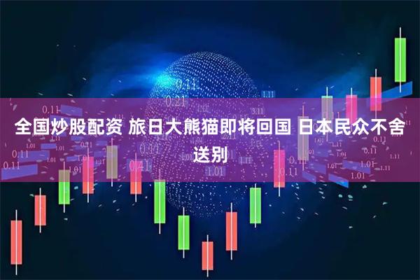 全国炒股配资 旅日大熊猫即将回国 日本民众不舍送别