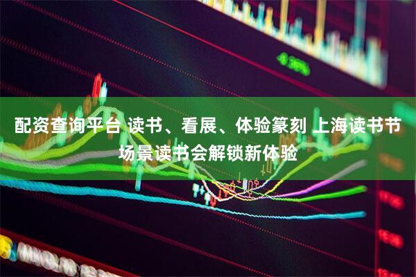 配资查询平台 读书、看展、体验篆刻 上海读书节场景读书会解锁新体验