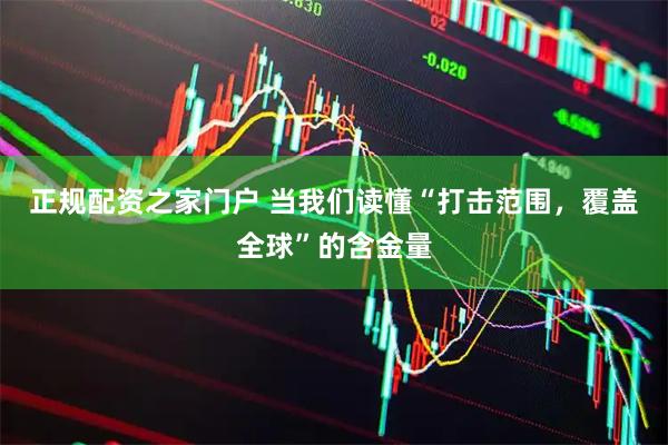 正规配资之家门户 当我们读懂“打击范围，覆盖全球”的含金量