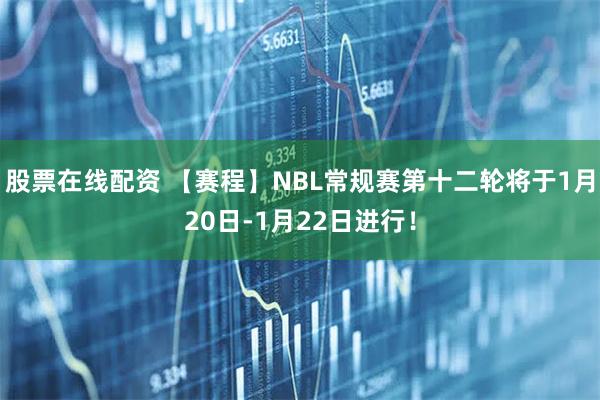 股票在线配资 【赛程】NBL常规赛第十二轮将于1月20日-1月22日进行！