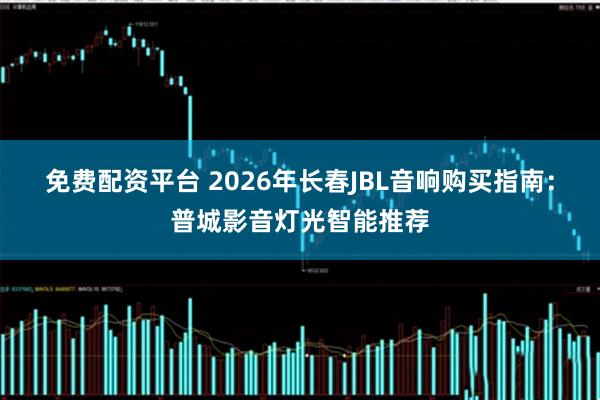 免费配资平台 2026年长春JBL音响购买指南：普城影音灯光智能推荐