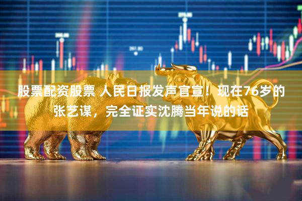 股票配资股票 人民日报发声官宣！现在76岁的张艺谋，完全证实沈腾当年说的话