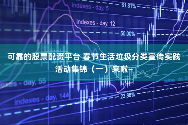 可靠的股票配资平台 春节生活垃圾分类宣传实践活动集锦（一）来啦~