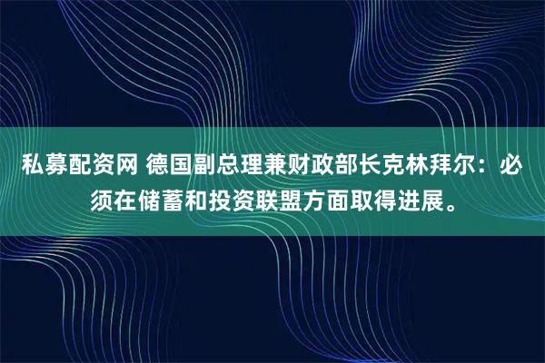 私募配资网 德国副总理兼财政部长克林拜尔：必须在储蓄和投资联盟方面取得进展。