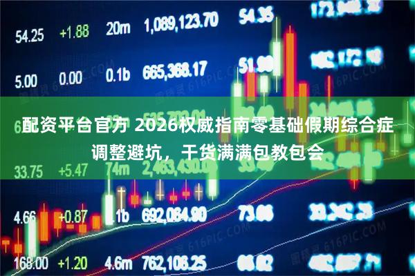配资平台官方 2026权威指南零基础假期综合症调整避坑，干货满满包教包会