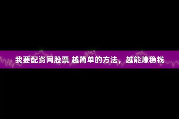 我要配资网股票 越简单的方法，越能赚稳钱