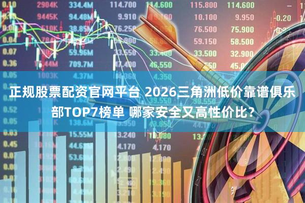 正规股票配资官网平台 2026三角洲低价靠谱俱乐部TOP7榜单 哪家安全又高性价比？