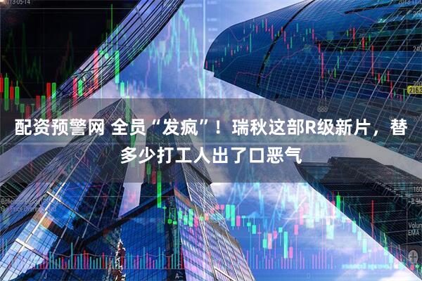 配资预警网 全员“发疯”！瑞秋这部R级新片，替多少打工人出了口恶气