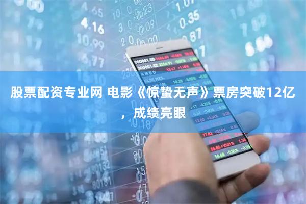 股票配资专业网 电影《惊蛰无声》票房突破12亿，成绩亮眼