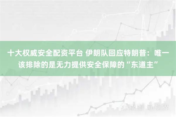 十大权威安全配资平台 伊朗队回应特朗普：唯一该排除的是无力提供安全保障的“东道主”