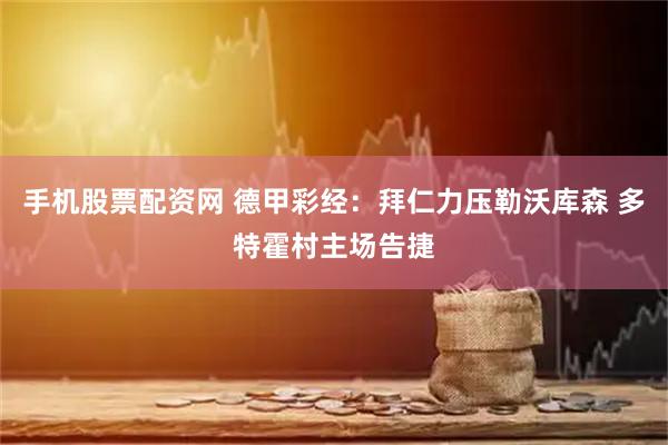 手机股票配资网 德甲彩经：拜仁力压勒沃库森 多特霍村主场告捷