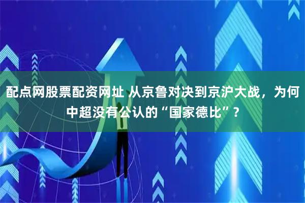 配点网股票配资网址 从京鲁对决到京沪大战，为何中超没有公认的“国家德比”？
