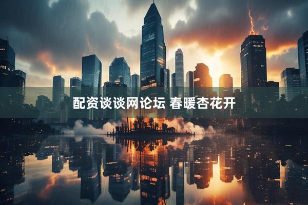配资谈谈网论坛 春暖杏花开