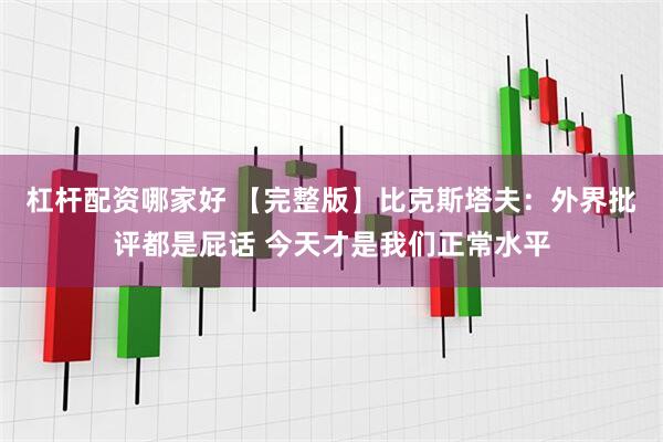 杠杆配资哪家好 【完整版】比克斯塔夫：外界批评都是屁话 今天才是我们正常水平