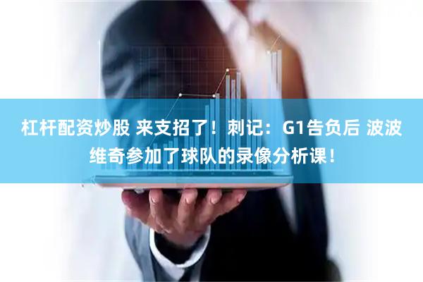 杠杆配资炒股 来支招了！刺记：G1告负后 波波维奇参加了球队的录像分析课！