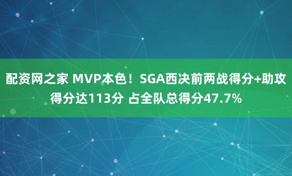 配资网之家 MVP本色！SGA西决前两战得分+助攻得分达113分 占全队总得分47.7%