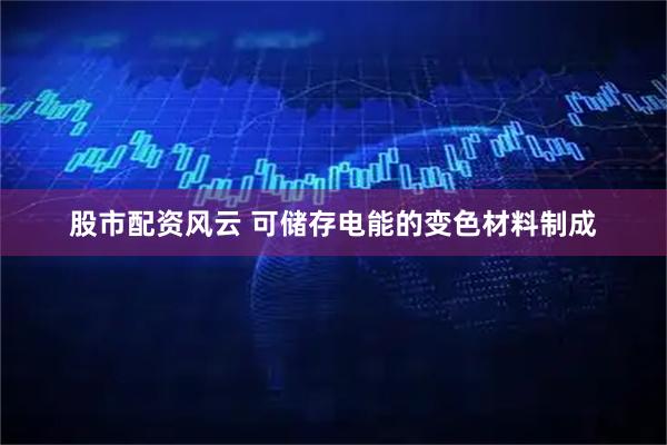 股市配资风云 可储存电能的变色材料制成
