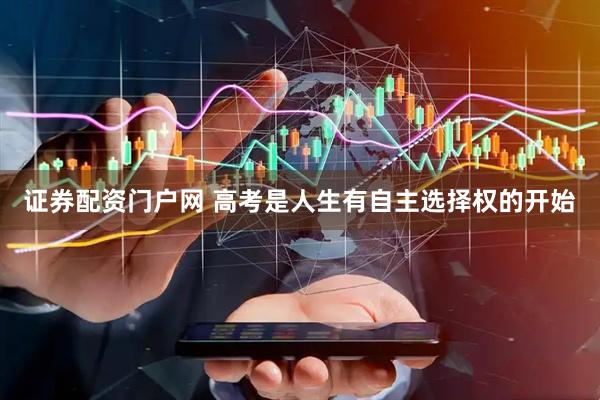 证券配资门户网 高考是人生有自主选择权的开始
