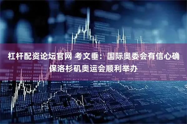 杠杆配资论坛官网 考文垂:国际奥委会有信心确保洛杉矶奥运会顺利举办