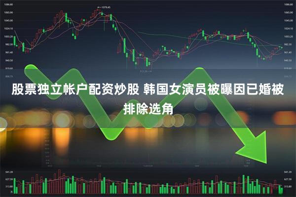股票独立帐户配资炒股 韩国女演员被曝因已婚被排除选角